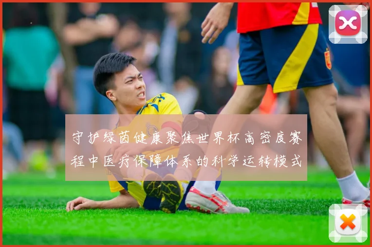 守护绿茵健康聚焦世界杯高密度赛程中医疗保障体系的科学运转模式