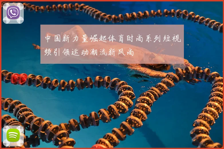 中国新力量崛起体育时尚系列短视频引领运动潮流新风尚