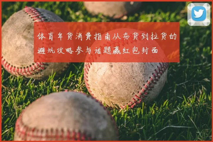 体育年货消费指南从夯货到拉货的避坑攻略参与话题赢红包封面