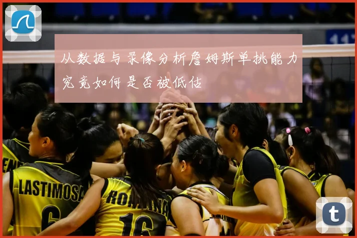 从数据与录像分析詹姆斯单挑能力究竟如何是否被低估