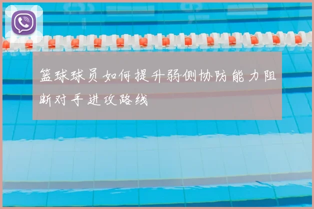 篮球球员如何提升弱侧协防能力阻断对手进攻路线