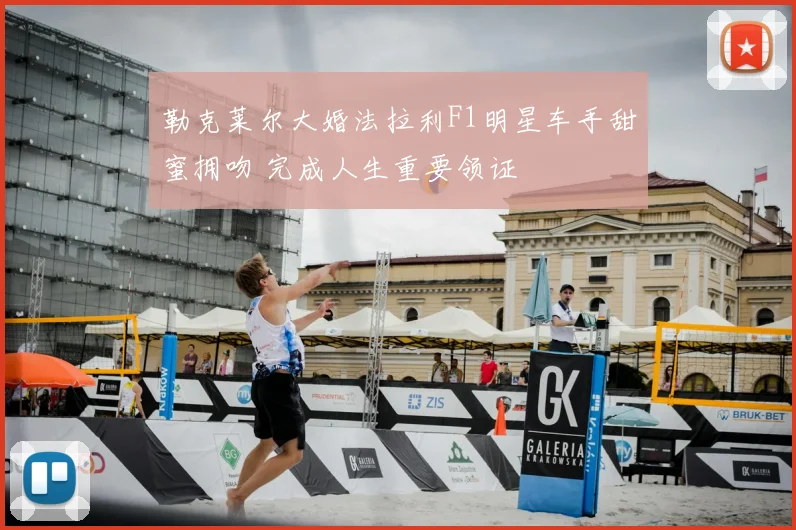 勒克莱尔大婚法拉利F1明星车手甜蜜拥吻 完成人生重要领证