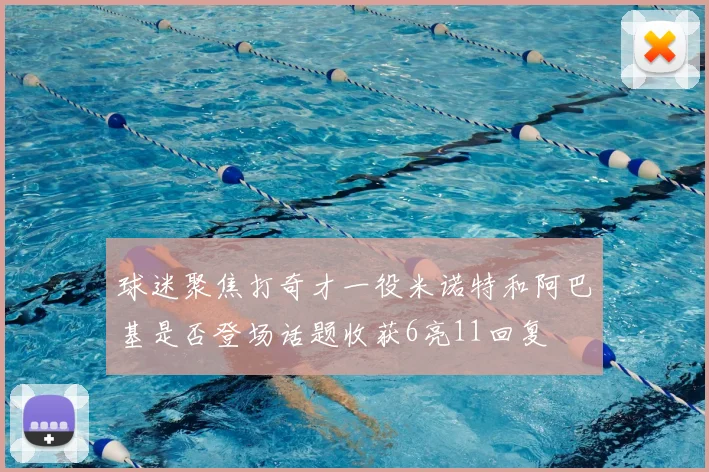 球迷聚焦打奇才一役米诺特和阿巴基是否登场话题收获6亮11回复
