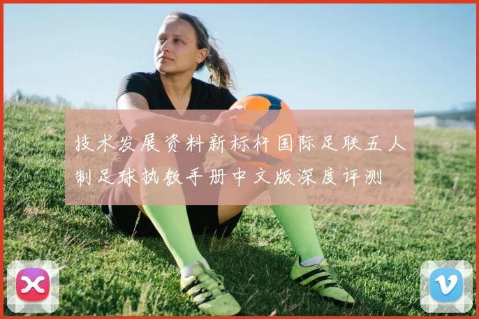 技术发展资料新标杆国际足联五人制足球执教手册中文版深度评测