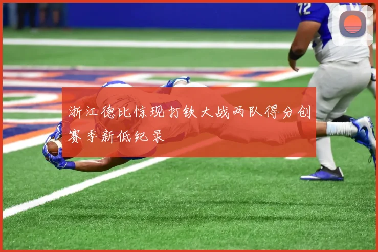 浙江德比惊现打铁大战两队得分创赛季新低纪录