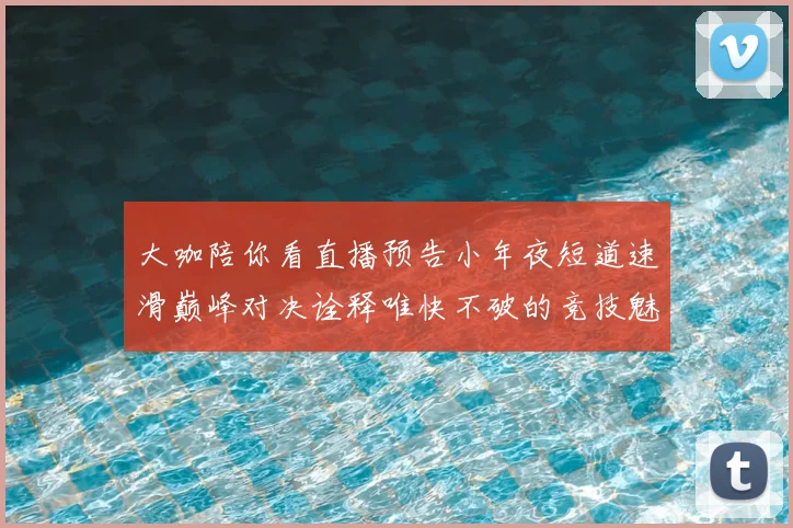 大咖陪你看直播预告小年夜短道速滑巅峰对决诠释唯快不破的竞技魅力