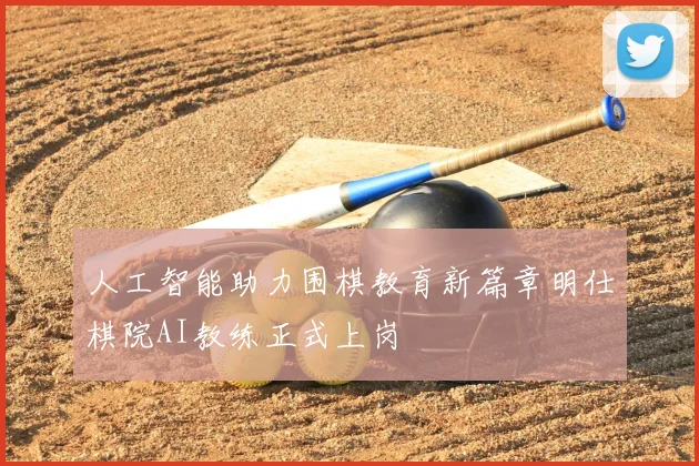 人工智能助力围棋教育新篇章明仕棋院AI教练正式上岗