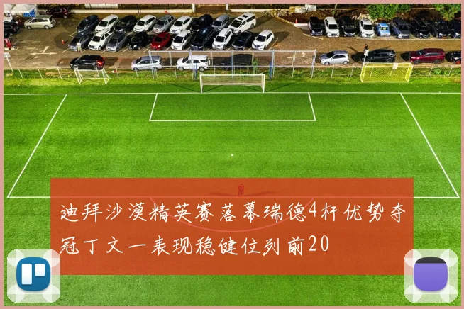 迪拜沙漠精英赛落幕瑞德4杆优势夺冠丁文一表现稳健位列前20