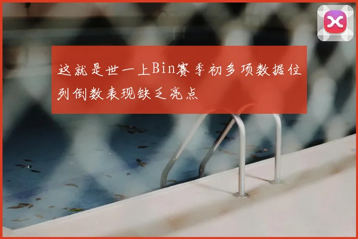 这就是世一上Bin赛季初多项数据位列倒数表现缺乏亮点