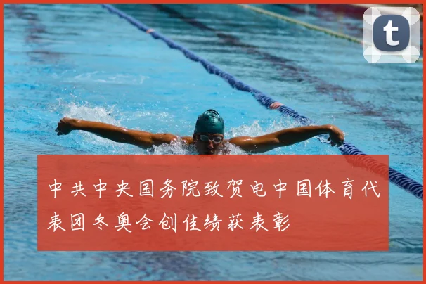 中共中央国务院致贺电中国体育代表团冬奥会创佳绩获表彰