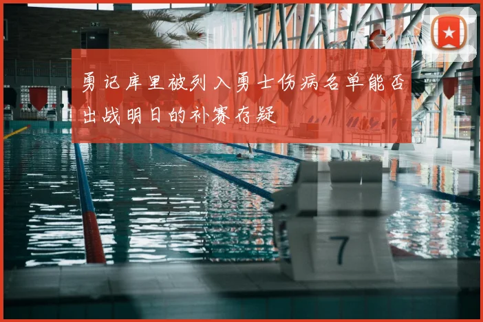勇记库里被列入勇士伤病名单能否出战明日的补赛存疑