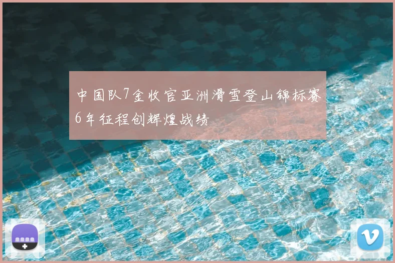 中国队7金收官亚洲滑雪登山锦标赛6年征程创辉煌战绩