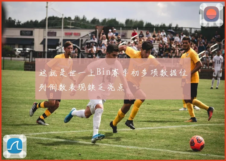 这就是世一上Bin赛季初多项数据位列倒数表现缺乏亮点