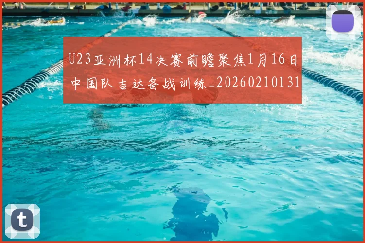U23亚洲杯14决赛前瞻聚焦1月16日中国队吉达备战训练_20260210131458