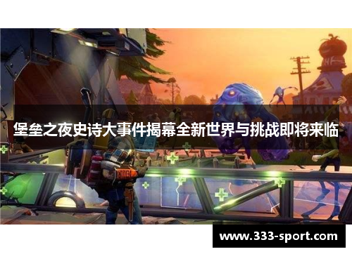 堡垒之夜史诗大事件揭幕全新世界与挑战即将来临
