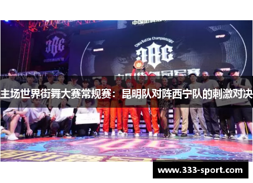 主场世界街舞大赛常规赛：昆明队对阵西宁队的刺激对决