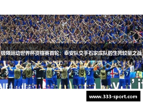 极限运动世界杯资格赛首轮：泰安队交手石家庄队的生死较量之战