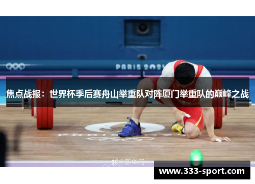 焦点战报：世界杯季后赛舟山举重队对阵厦门举重队的巅峰之战