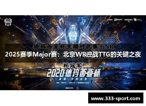 2025赛季Major赛：北京WB迎战TTG的关键之夜