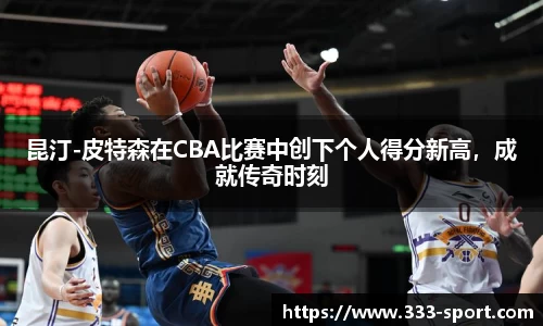 昆汀-皮特森在CBA比赛中创下个人得分新高，成就传奇时刻